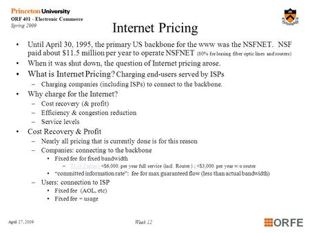 ORF 401 - Electronic Commerce Spring 2009 April 27, 2009 Week 12 Internet Pricing Until April 30, 1995, the primary US backbone for the www was the NSFNET.