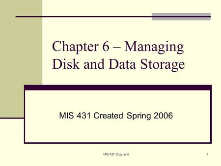 MIS 431 Chapter 61 Chapter 6 – Managing Disk and Data Storage MIS 431 Created Spring 2006.