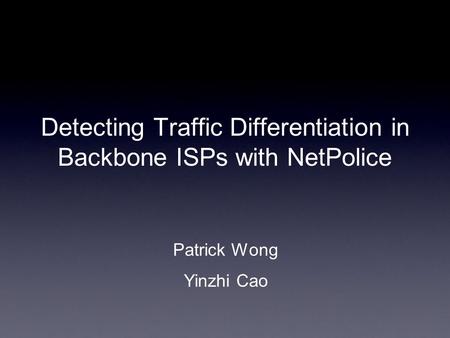 Detecting Traffic Differentiation in Backbone ISPs with NetPolice Patrick Wong Yinzhi Cao.