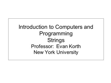 Introduction to Computers and Programming Strings Professor: Evan Korth New York University.