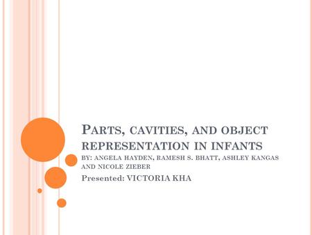 P ARTS, CAVITIES, AND OBJECT REPRESENTATION IN INFANTS BY : ANGELA HAYDEN, RAMESH S. BHATT, ASHLEY KANGAS AND NICOLE ZIEBER Presented: VICTORIA KHA.