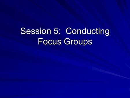 Session 5: Conducting Focus Groups. Implementing Focus Groups 1 st Focus Group Session (30 minutes): –Group 2 = moderate Group 1 = respondent –Group 4.