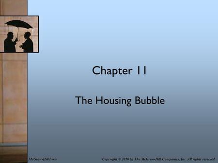 Chapter 11 The Housing Bubble Copyright © 2010 by The McGraw-Hill Companies, Inc. All rights reserved.McGraw-Hill/Irwin.