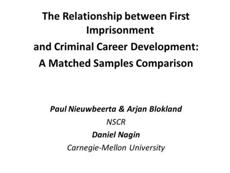 The Relationship between First Imprisonment and Criminal Career Development: A Matched Samples Comparison Paul Nieuwbeerta & Arjan Blokland NSCR Daniel.