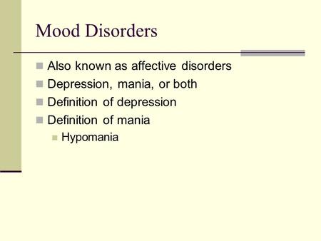 Mood Disorders Also known as affective disorders Depression, mania, or both Definition of depression Definition of mania Hypomania.