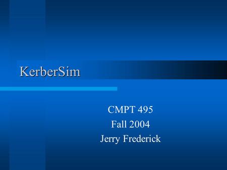 KerberSim CMPT 495 Fall 2004 Jerry Frederick. Project Goals Become familiar with Kerberos flow Create a simple Kerberos simulation.