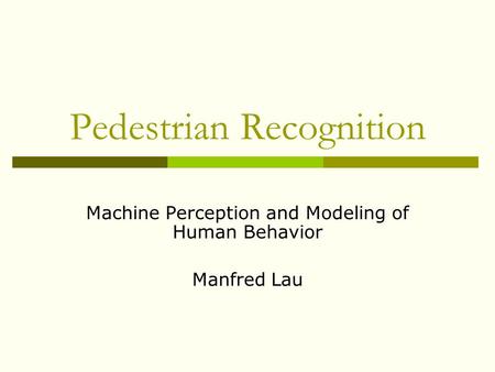 Pedestrian Recognition Machine Perception and Modeling of Human Behavior Manfred Lau.