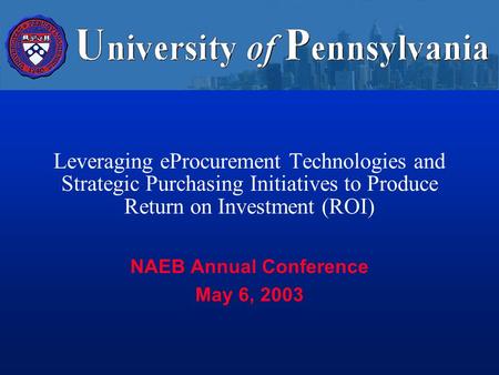 Leveraging eProcurement Technologies and Strategic Purchasing Initiatives to Produce Return on Investment (ROI) NAEB Annual Conference May 6, 2003.