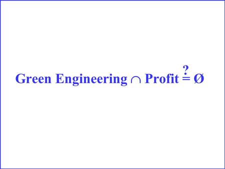 Green Engineering  Profit = Ø ?. It depends!!!!