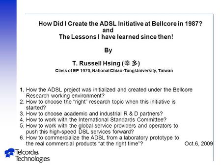 How Did I Create the ADSL Initiative at Bellcore in 1987? and The Lessons I have learned since then! By T. Russell Hsing ( 幸 多 ) Class of EP 1970, National.