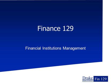 Drake DRAKE UNIVERSITY Fin 129 Finance 129 Financial Institutions Management.