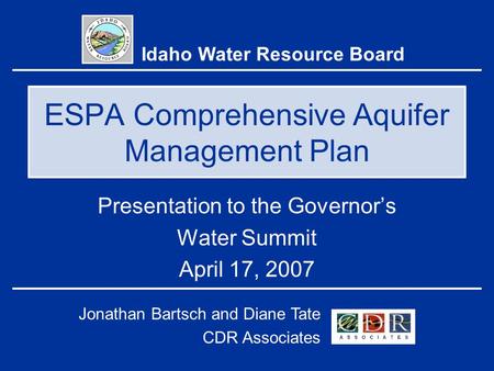 ESPA Comprehensive Aquifer Management Plan Presentation to the Governor’s Water Summit April 17, 2007 Idaho Water Resource Board Jonathan Bartsch and Diane.
