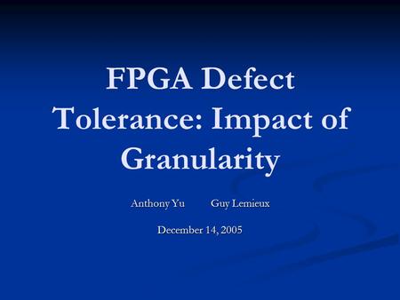 FPGA Defect Tolerance: Impact of Granularity Anthony YuGuy Lemieux December 14, 2005.