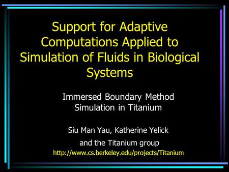 Support for Adaptive Computations Applied to Simulation of Fluids in Biological Systems Immersed Boundary Method Simulation in Titanium Siu Man Yau, Katherine.