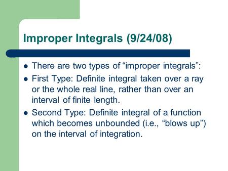 Improper Integrals (9/24/08) There are two types of “improper integrals”: First Type: Definite integral taken over a ray or the whole real line, rather.