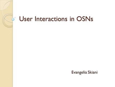 User Interactions in OSNs Evangelia Skiani. Do you have a Facebook account? Why? How likely to know ALL your friends? Why confirm requests? Why not remove.