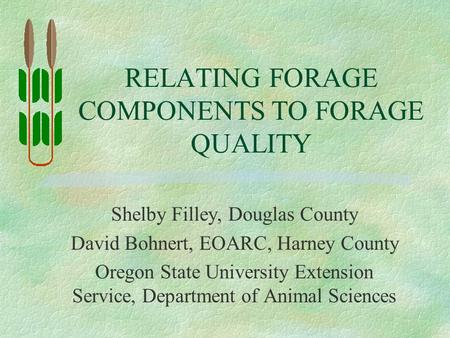 RELATING FORAGE COMPONENTS TO FORAGE QUALITY Shelby Filley, Douglas County David Bohnert, EOARC, Harney County Oregon State University Extension Service,