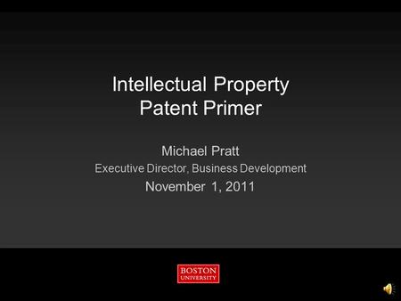 Intellectual Property Patent Primer Michael Pratt Executive Director, Business Development November 1, 2011.