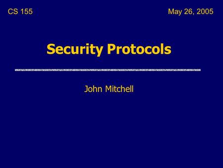 Security Protocols John Mitchell CS 155May 26, 2005.