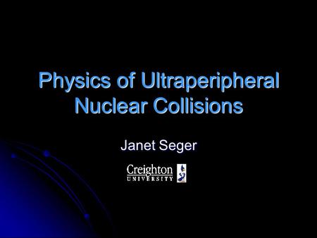 Physics of Ultraperipheral Nuclear Collisions Janet Seger.