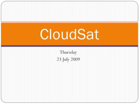 Thursday 23 July 2009 CloudSat. Exciting News of the Day Goodbye Hello.
