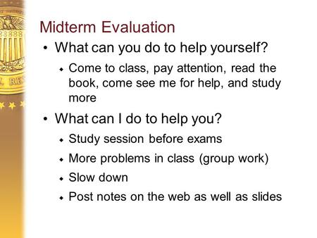 Midterm Evaluation What can you do to help yourself?  Come to class, pay attention, read the book, come see me for help, and study more What can I do.