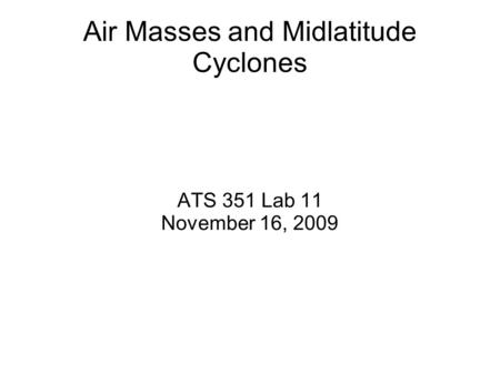 Air Masses and Midlatitude Cyclones ATS 351 Lab 11 November 16, 2009.