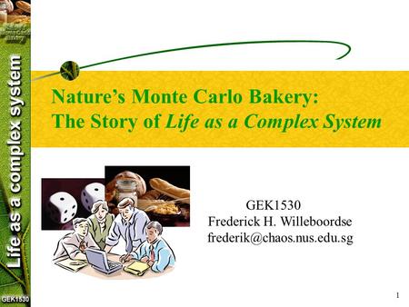 1 GEK1530 Frederick H. Willeboordse Nature’s Monte Carlo Bakery: The Story of Life as a Complex System.