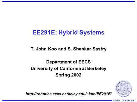 EE291E - UC BERKELEY EE291E: Hybrid Systems T. John Koo and S. Shankar Sastry Department of EECS University of California at Berkeley Spring 2002
