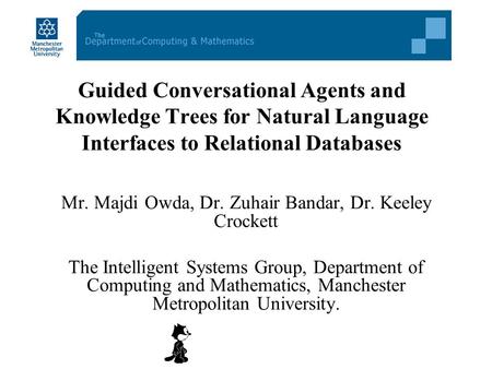Guided Conversational Agents and Knowledge Trees for Natural Language Interfaces to Relational Databases Mr. Majdi Owda, Dr. Zuhair Bandar, Dr. Keeley.