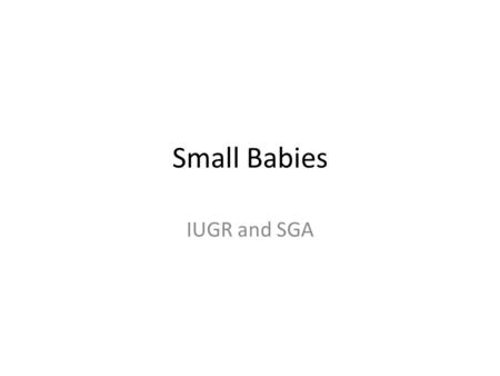 Small Babies IUGR and SGA. Small-for-gestational-age A baby whose birth weight or estimated fetal weight is below a specified centile for its gestation.