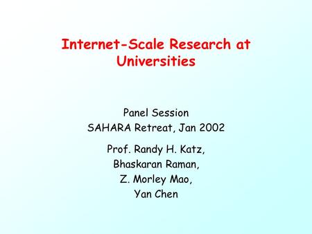 Internet-Scale Research at Universities Panel Session SAHARA Retreat, Jan 2002 Prof. Randy H. Katz, Bhaskaran Raman, Z. Morley Mao, Yan Chen.