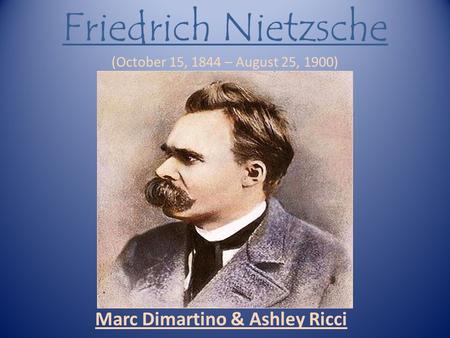 Friedrich Nietzsche (October 15, 1844 – August 25, 1900) Marc Dimartino & Ashley Ricci.