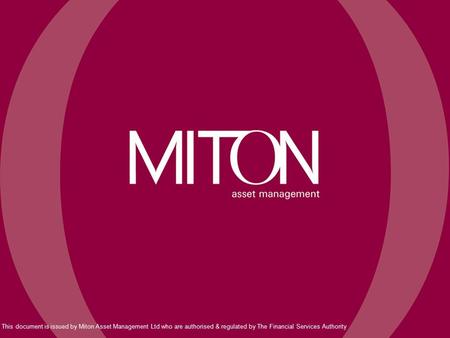 This document is issued by Miton Asset Management Ltd who are authorised & regulated by The Financial Services Authority.