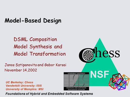Foundations of Hybrid and Embedded Software Systems UC Berkeley: Chess Vanderbilt University: ISIS University of Memphis: MSI NSF Model-Based Design DSML.