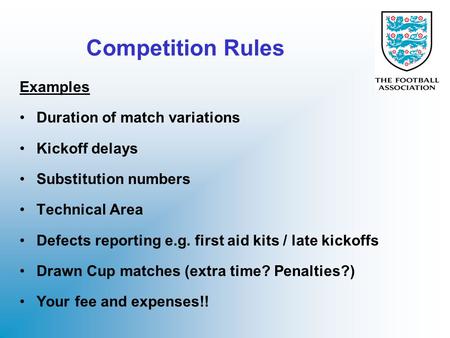 Competition Rules Examples Duration of match variations Kickoff delays Substitution numbers Technical Area Defects reporting e.g. first aid kits / late.