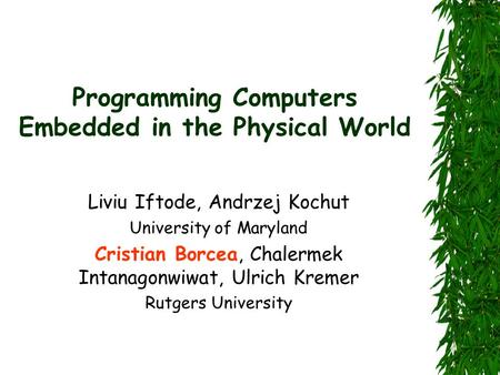 Programming Computers Embedded in the Physical World Liviu Iftode, Andrzej Kochut University of Maryland Cristian Borcea, Chalermek Intanagonwiwat, Ulrich.