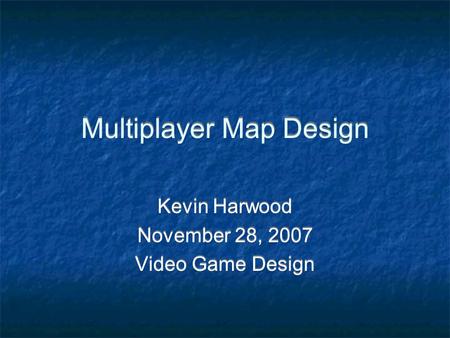 Multiplayer Map Design Kevin Harwood November 28, 2007 Video Game Design Kevin Harwood November 28, 2007 Video Game Design.