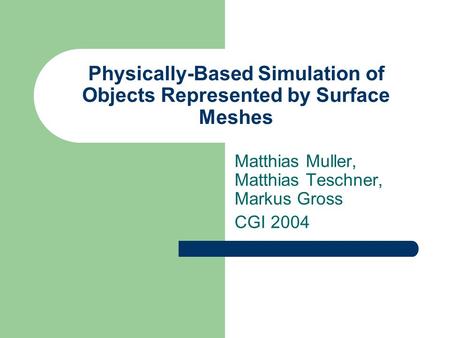 Physically-Based Simulation of Objects Represented by Surface Meshes Matthias Muller, Matthias Teschner, Markus Gross CGI 2004.