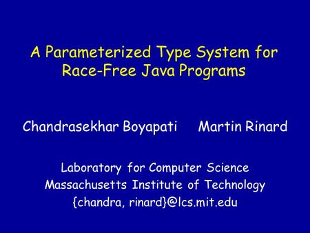 A Parameterized Type System for Race-Free Java Programs Chandrasekhar Boyapati Martin Rinard Laboratory for Computer Science Massachusetts Institute of.