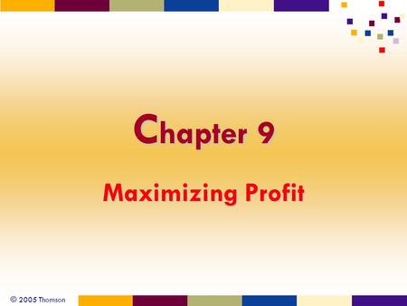 © 2005 Thomson C hapter 9 Maximizing Profit. © 2005 Thomson 2 Gottheil - Principles of Economics, 4e Economic Principles Entrepreneurial behavior Total.