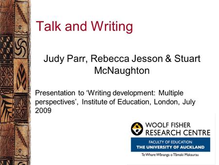 Woolf Fisher Research Centre The University of Auckland Talk and Writing Judy Parr, Rebecca Jesson & Stuart McNaughton Presentation to ‘Writing development: