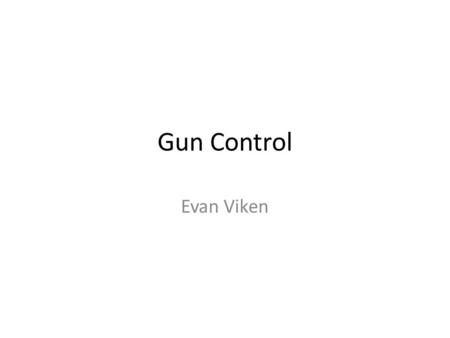 Gun Control Evan Viken. Thesis Gun control is a controversial subject that challenges the rights of private ownership of firearms. It is believed that.