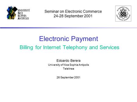 Electronic Payment Billing for Internet Telephony and Services Edoardo Berera University of Nice Sophia Antipolis Telelinea 26 September 2001 Seminar on.