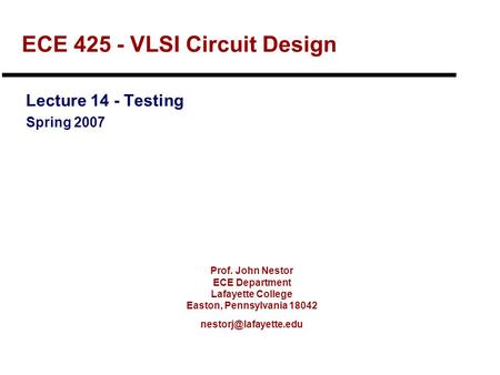 Prof. John Nestor ECE Department Lafayette College Easton, Pennsylvania 18042 ECE 425 - VLSI Circuit Design Lecture 14 - Testing.