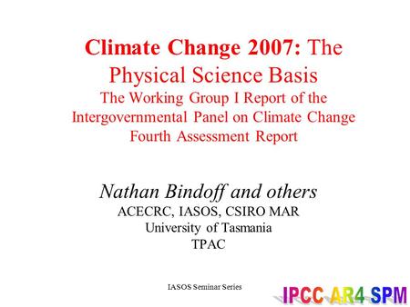 IASOS Seminar Series Climate Change 2007: The Physical Science Basis The Working Group I Report of the Intergovernmental Panel on Climate Change Fourth.