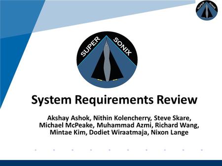 Company LOGO www.company.com System Requirements Review Akshay Ashok, Nithin Kolencherry, Steve Skare, Michael McPeake, Muhammad Azmi, Richard Wang, Mintae.