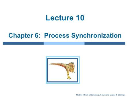 Modified from Silberschatz, Galvin and Gagne & Stallings Lecture 10 Chapter 6: Process Synchronization.