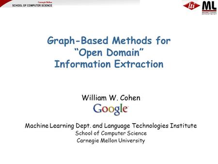 Graph-Based Methods for “Open Domain” Information Extraction William W. Cohen Machine Learning Dept. and Language Technologies Institute School of Computer.