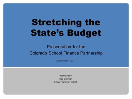 Stretching the State’s Budget Presentation for the Colorado School Finance Partnership December 13, 2011 Presented by: Todd Saliman Fiscal Planning Project.